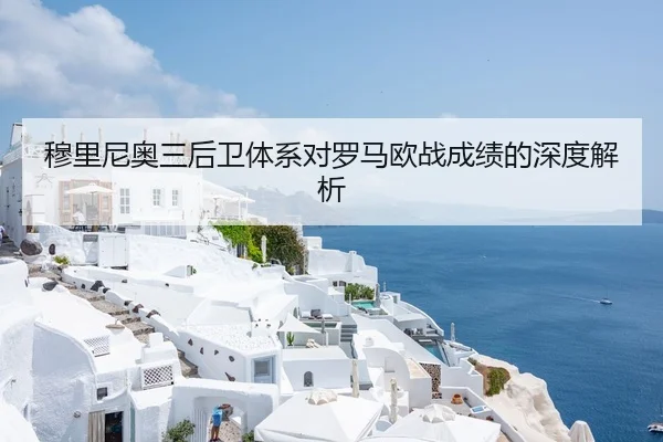 穆里尼奥三后卫体系对罗马欧战成绩的深度解析